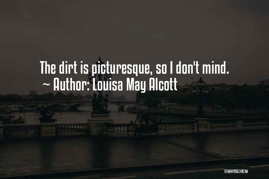 Louisa May Alcott Quotes: The Dirt Is Picturesque, So I Don't Mind.