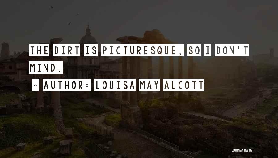 Louisa May Alcott Quotes: The Dirt Is Picturesque, So I Don't Mind.