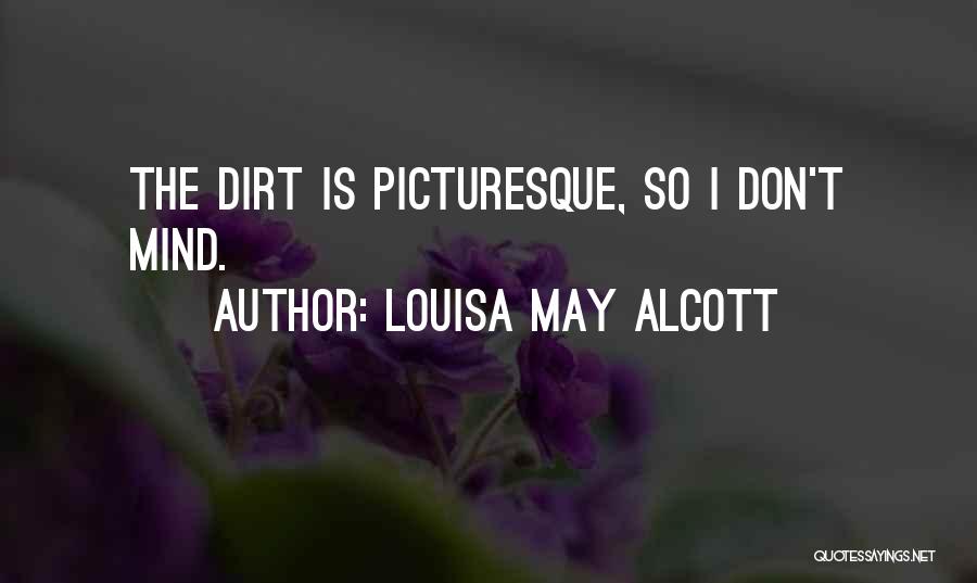 Louisa May Alcott Quotes: The Dirt Is Picturesque, So I Don't Mind.
