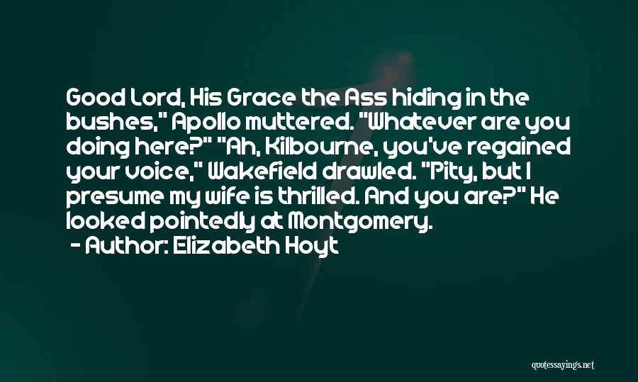 Elizabeth Hoyt Quotes: Good Lord, His Grace The Ass Hiding In The Bushes, Apollo Muttered. Whatever Are You Doing Here? Ah, Kilbourne, You've