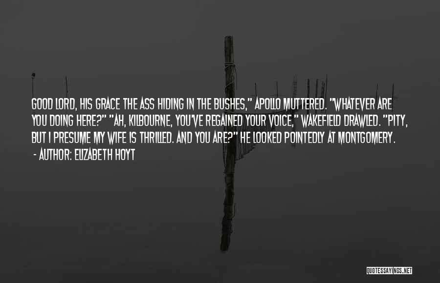 Elizabeth Hoyt Quotes: Good Lord, His Grace The Ass Hiding In The Bushes, Apollo Muttered. Whatever Are You Doing Here? Ah, Kilbourne, You've