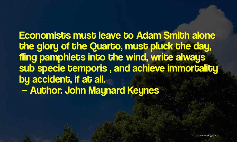 John Maynard Keynes Quotes: Economists Must Leave To Adam Smith Alone The Glory Of The Quarto, Must Pluck The Day, Fling Pamphlets Into The