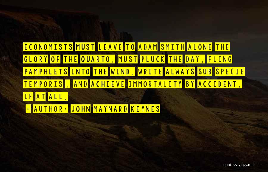 John Maynard Keynes Quotes: Economists Must Leave To Adam Smith Alone The Glory Of The Quarto, Must Pluck The Day, Fling Pamphlets Into The