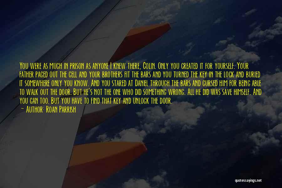 Roan Parrish Quotes: You Were As Much In Prison As Anyone I Knew There, Colin. Only You Created It For Yourself. Your Father