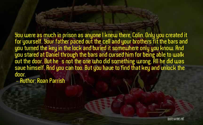 Roan Parrish Quotes: You Were As Much In Prison As Anyone I Knew There, Colin. Only You Created It For Yourself. Your Father