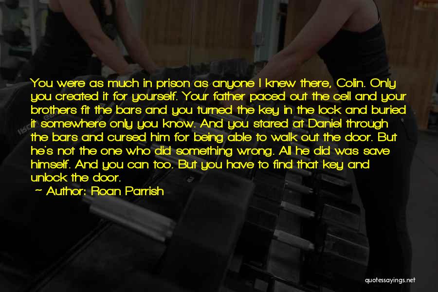 Roan Parrish Quotes: You Were As Much In Prison As Anyone I Knew There, Colin. Only You Created It For Yourself. Your Father