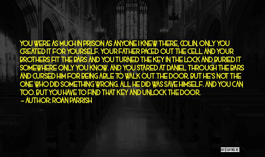 Roan Parrish Quotes: You Were As Much In Prison As Anyone I Knew There, Colin. Only You Created It For Yourself. Your Father
