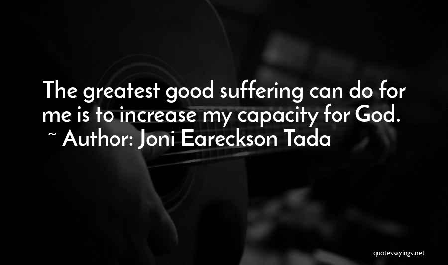 Joni Eareckson Tada Quotes: The Greatest Good Suffering Can Do For Me Is To Increase My Capacity For God.