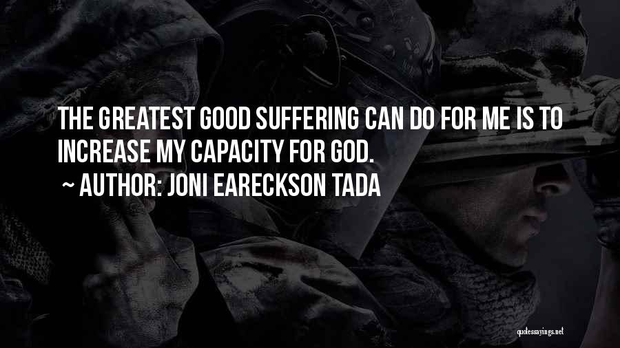 Joni Eareckson Tada Quotes: The Greatest Good Suffering Can Do For Me Is To Increase My Capacity For God.