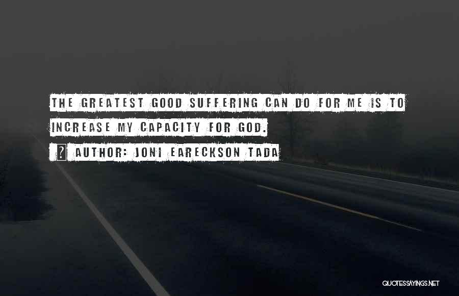 Joni Eareckson Tada Quotes: The Greatest Good Suffering Can Do For Me Is To Increase My Capacity For God.