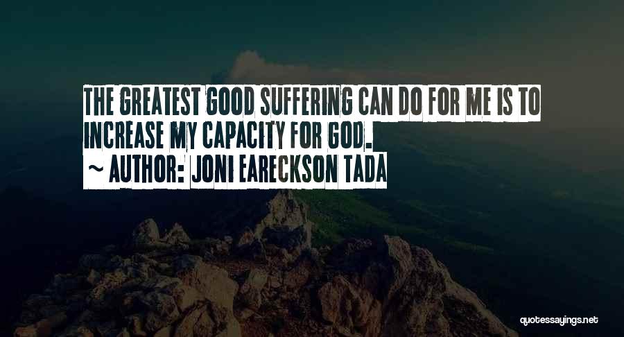 Joni Eareckson Tada Quotes: The Greatest Good Suffering Can Do For Me Is To Increase My Capacity For God.