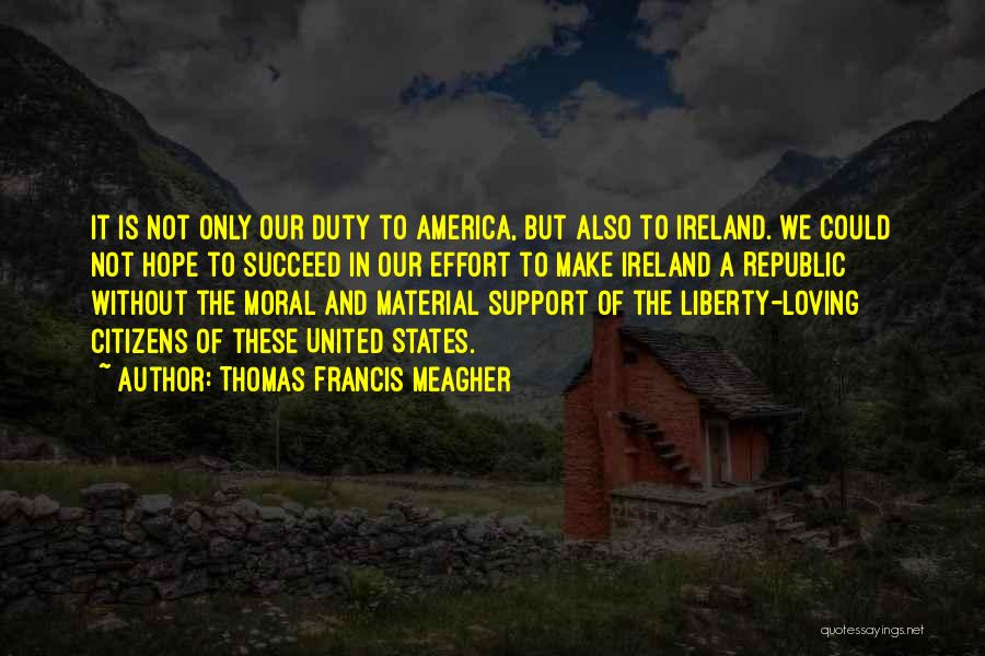 Thomas Francis Meagher Quotes: It Is Not Only Our Duty To America, But Also To Ireland. We Could Not Hope To Succeed In Our