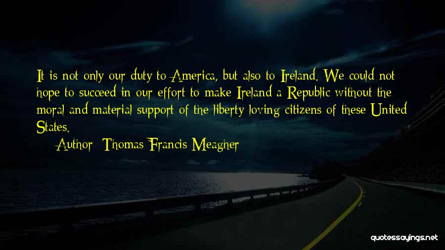 Thomas Francis Meagher Quotes: It Is Not Only Our Duty To America, But Also To Ireland. We Could Not Hope To Succeed In Our