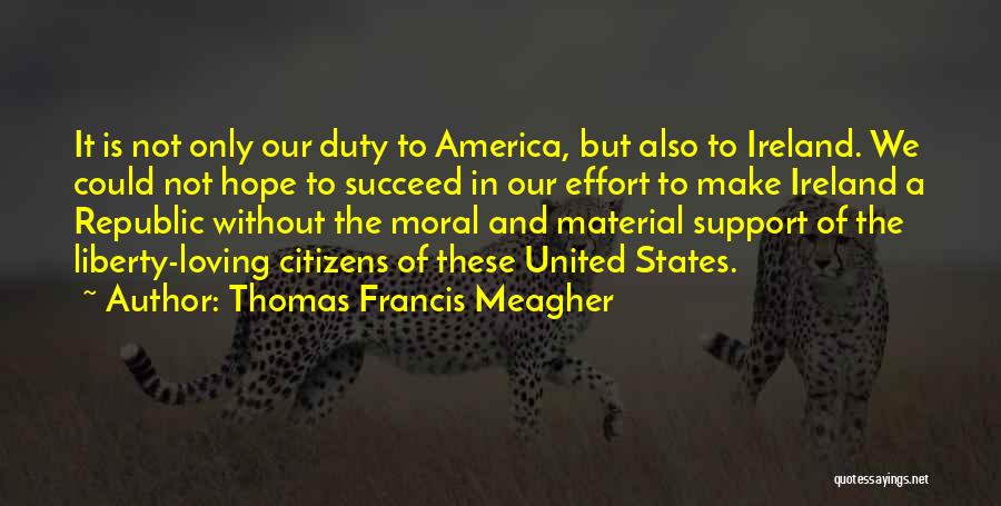 Thomas Francis Meagher Quotes: It Is Not Only Our Duty To America, But Also To Ireland. We Could Not Hope To Succeed In Our