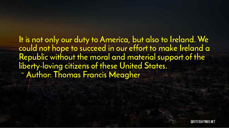 Thomas Francis Meagher Quotes: It Is Not Only Our Duty To America, But Also To Ireland. We Could Not Hope To Succeed In Our