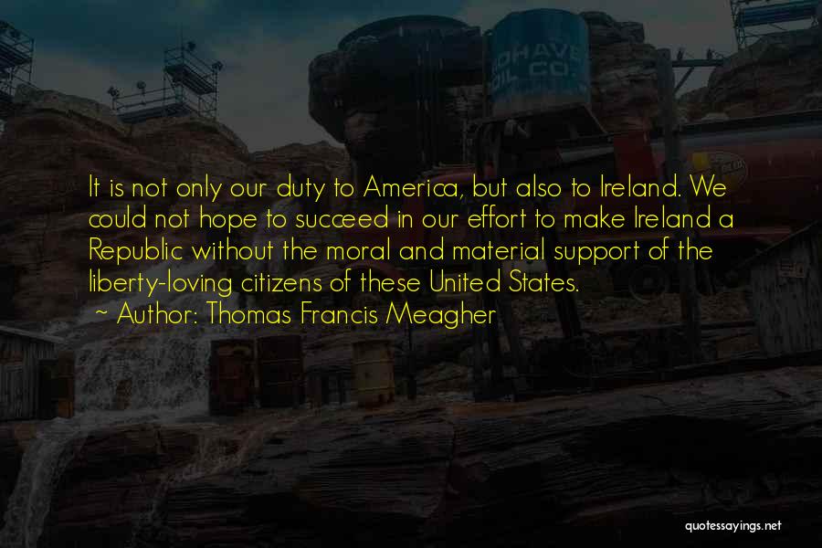 Thomas Francis Meagher Quotes: It Is Not Only Our Duty To America, But Also To Ireland. We Could Not Hope To Succeed In Our