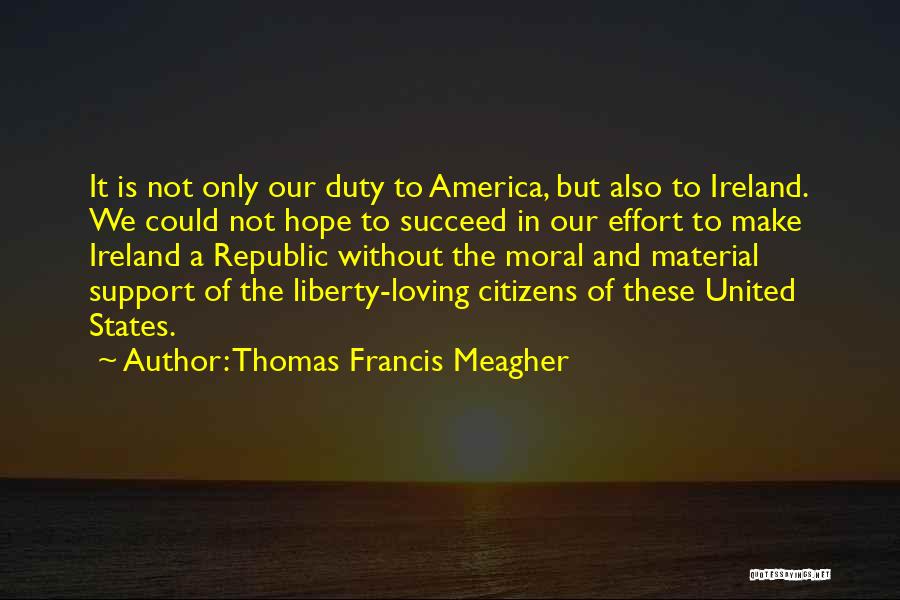 Thomas Francis Meagher Quotes: It Is Not Only Our Duty To America, But Also To Ireland. We Could Not Hope To Succeed In Our