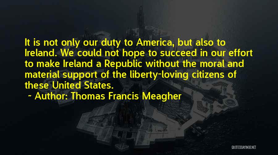 Thomas Francis Meagher Quotes: It Is Not Only Our Duty To America, But Also To Ireland. We Could Not Hope To Succeed In Our