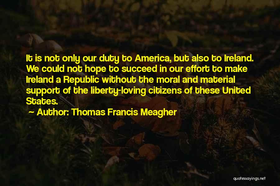 Thomas Francis Meagher Quotes: It Is Not Only Our Duty To America, But Also To Ireland. We Could Not Hope To Succeed In Our