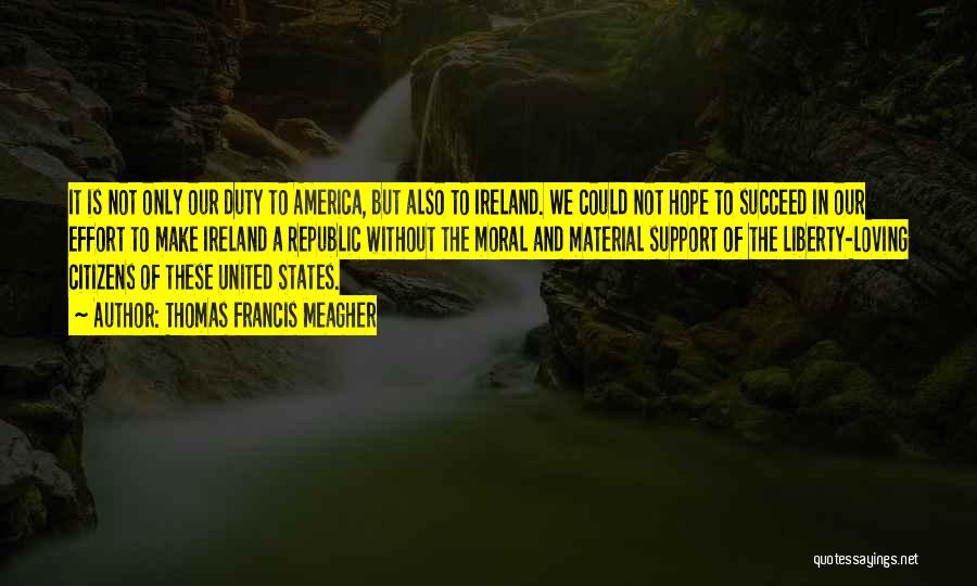 Thomas Francis Meagher Quotes: It Is Not Only Our Duty To America, But Also To Ireland. We Could Not Hope To Succeed In Our