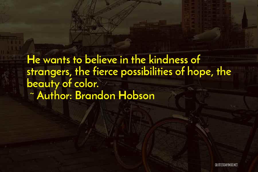 Brandon Hobson Quotes: He Wants To Believe In The Kindness Of Strangers, The Fierce Possibilities Of Hope, The Beauty Of Color.