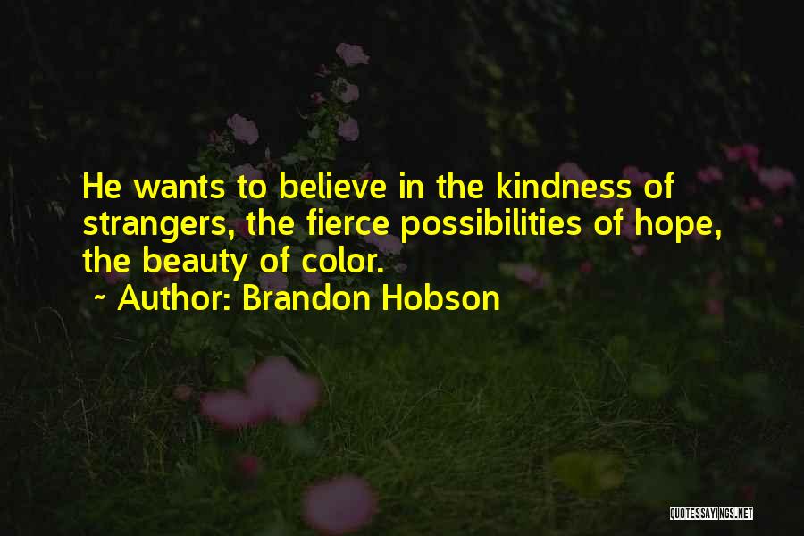 Brandon Hobson Quotes: He Wants To Believe In The Kindness Of Strangers, The Fierce Possibilities Of Hope, The Beauty Of Color.