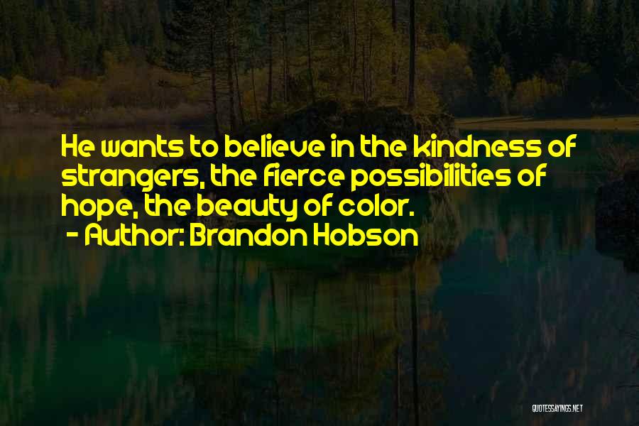 Brandon Hobson Quotes: He Wants To Believe In The Kindness Of Strangers, The Fierce Possibilities Of Hope, The Beauty Of Color.