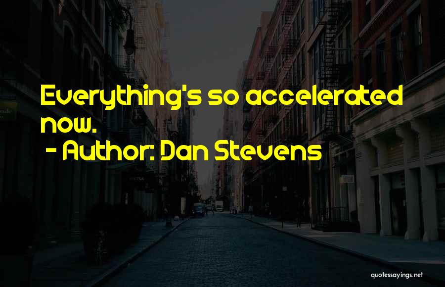 Dan Stevens Quotes: Everything's So Accelerated Now.