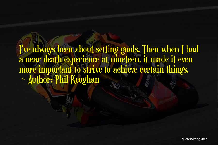 Phil Keoghan Quotes: I've Always Been About Setting Goals. Then When I Had A Near Death Experience At Nineteen, It Made It Even