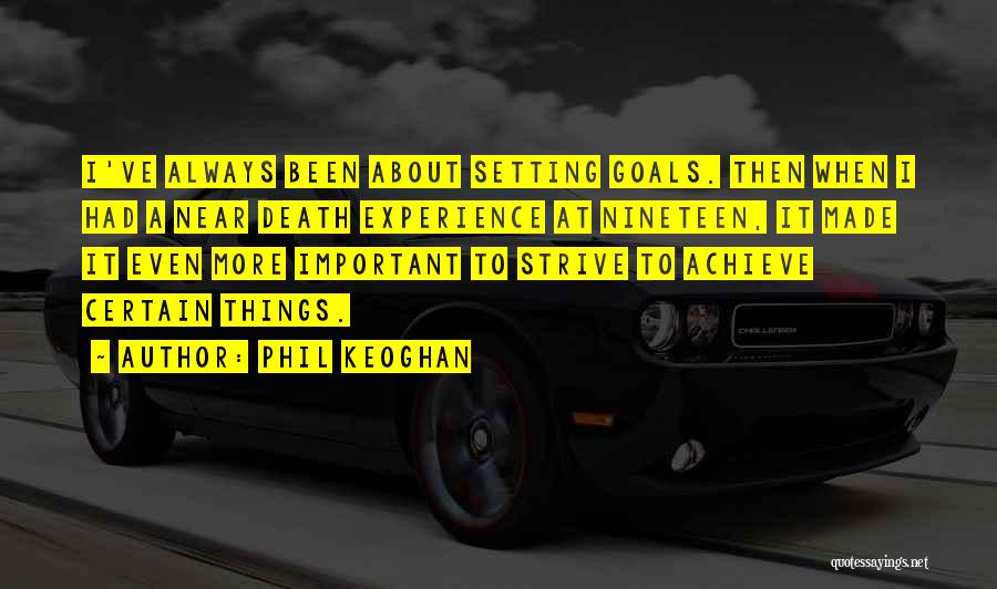 Phil Keoghan Quotes: I've Always Been About Setting Goals. Then When I Had A Near Death Experience At Nineteen, It Made It Even