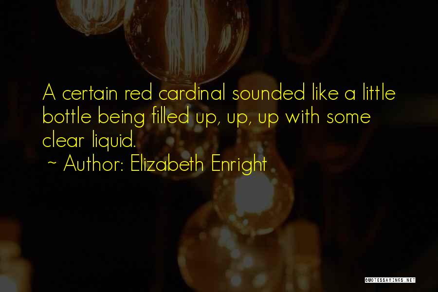 Elizabeth Enright Quotes: A Certain Red Cardinal Sounded Like A Little Bottle Being Filled Up, Up, Up With Some Clear Liquid.