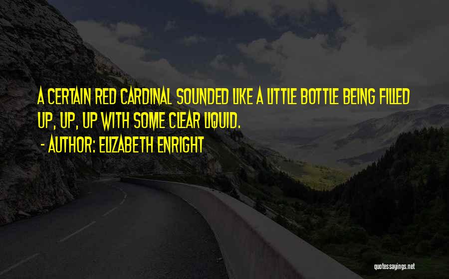 Elizabeth Enright Quotes: A Certain Red Cardinal Sounded Like A Little Bottle Being Filled Up, Up, Up With Some Clear Liquid.