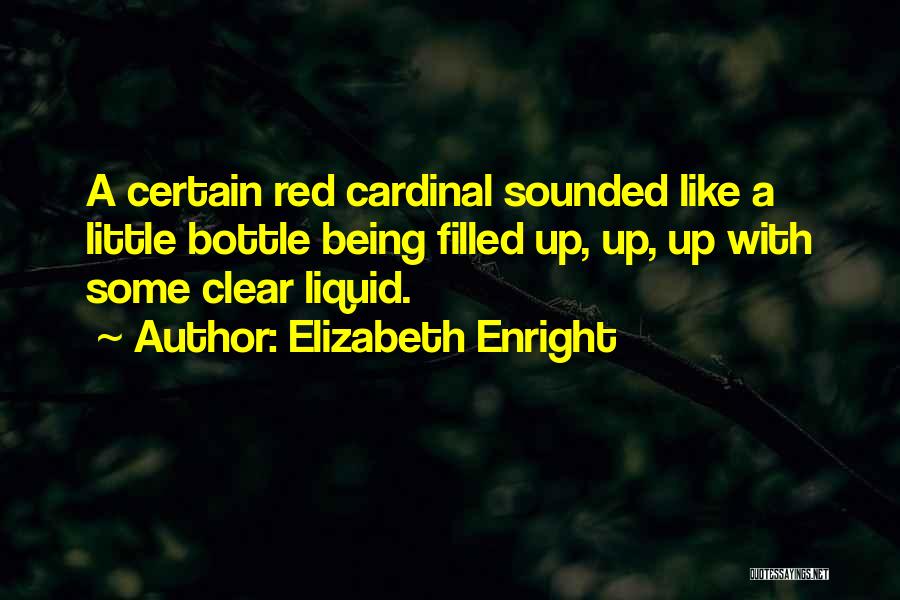 Elizabeth Enright Quotes: A Certain Red Cardinal Sounded Like A Little Bottle Being Filled Up, Up, Up With Some Clear Liquid.