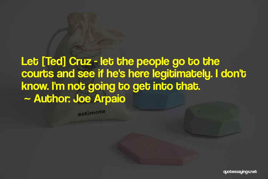 Joe Arpaio Quotes: Let [ted] Cruz - Let The People Go To The Courts And See If He's Here Legitimately. I Don't Know.