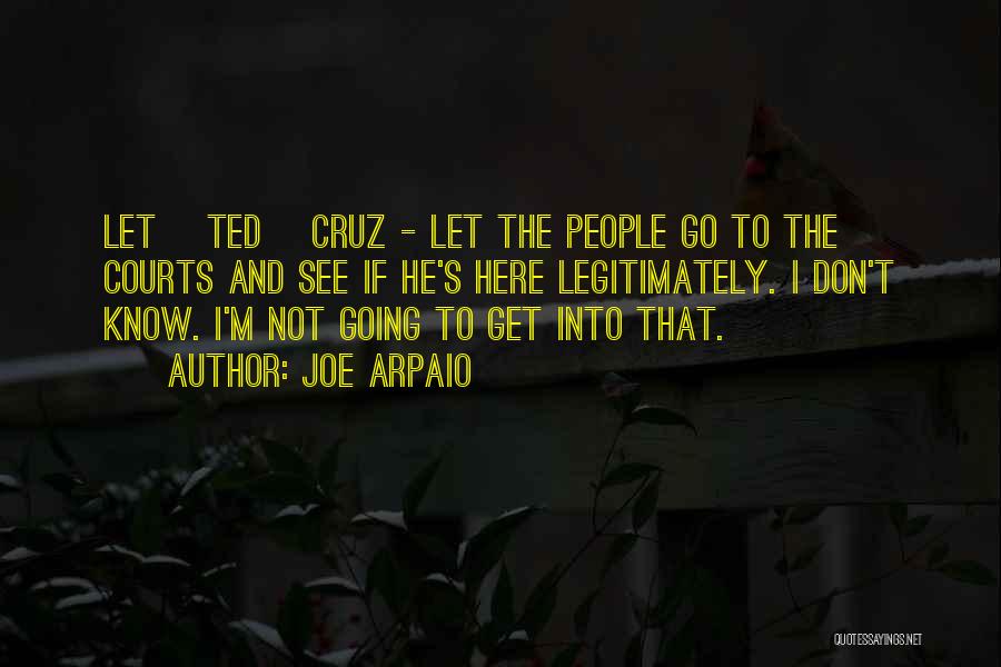 Joe Arpaio Quotes: Let [ted] Cruz - Let The People Go To The Courts And See If He's Here Legitimately. I Don't Know.