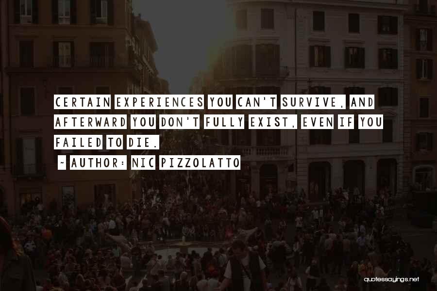 Nic Pizzolatto Quotes: Certain Experiences You Can't Survive, And Afterward You Don't Fully Exist, Even If You Failed To Die.