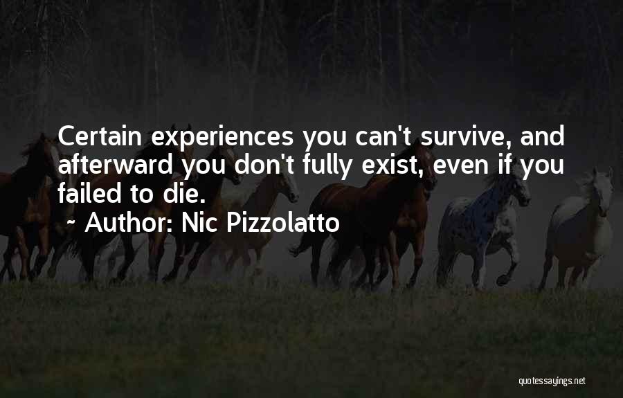 Nic Pizzolatto Quotes: Certain Experiences You Can't Survive, And Afterward You Don't Fully Exist, Even If You Failed To Die.