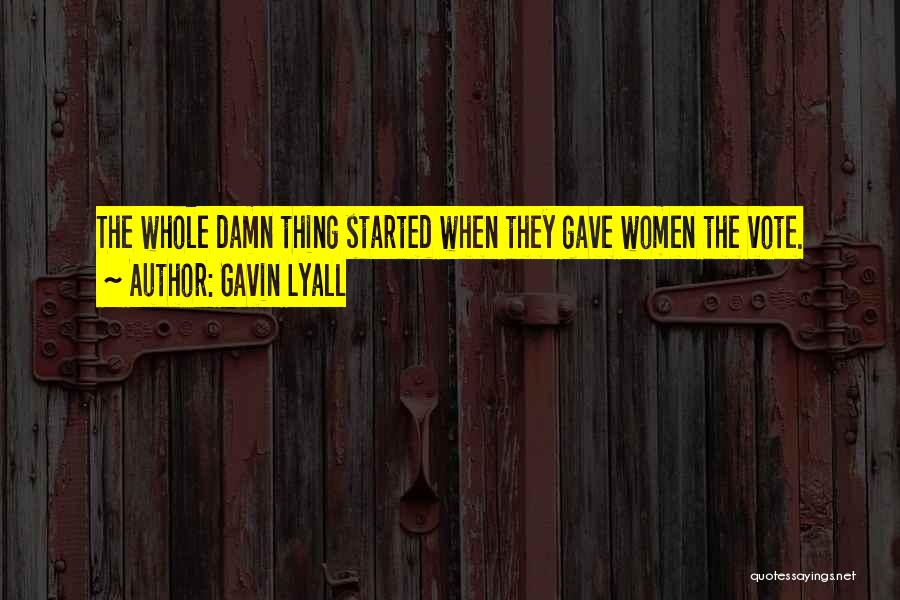 Gavin Lyall Quotes: The Whole Damn Thing Started When They Gave Women The Vote.