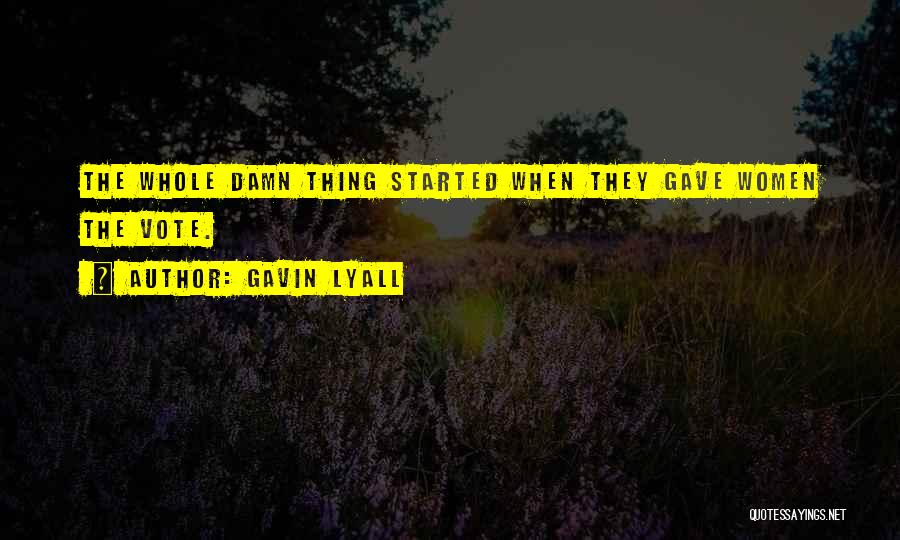 Gavin Lyall Quotes: The Whole Damn Thing Started When They Gave Women The Vote.