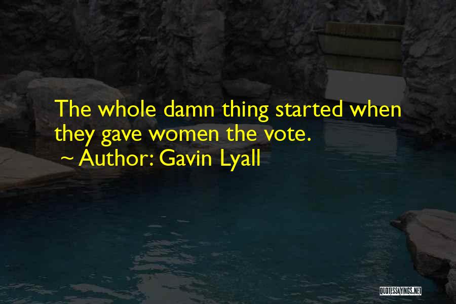 Gavin Lyall Quotes: The Whole Damn Thing Started When They Gave Women The Vote.