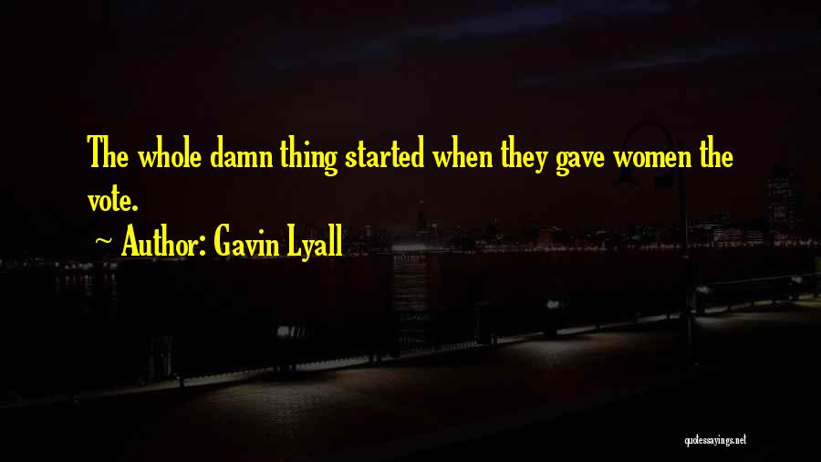 Gavin Lyall Quotes: The Whole Damn Thing Started When They Gave Women The Vote.