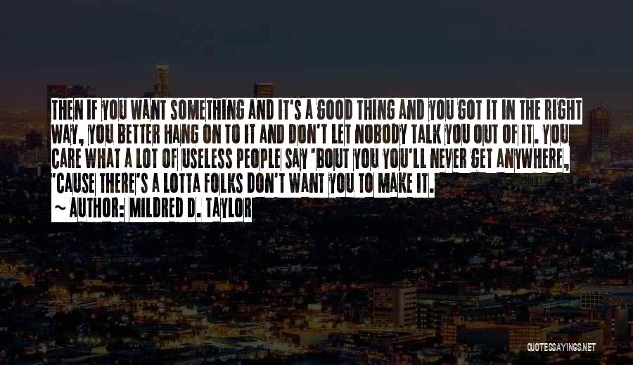 Mildred D. Taylor Quotes: Then If You Want Something And It's A Good Thing And You Got It In The Right Way, You Better