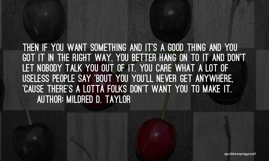 Mildred D. Taylor Quotes: Then If You Want Something And It's A Good Thing And You Got It In The Right Way, You Better