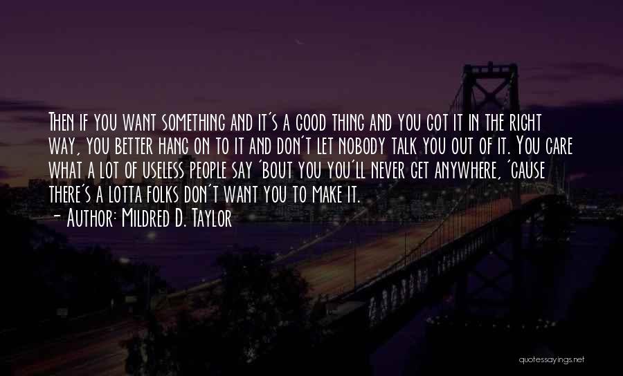 Mildred D. Taylor Quotes: Then If You Want Something And It's A Good Thing And You Got It In The Right Way, You Better