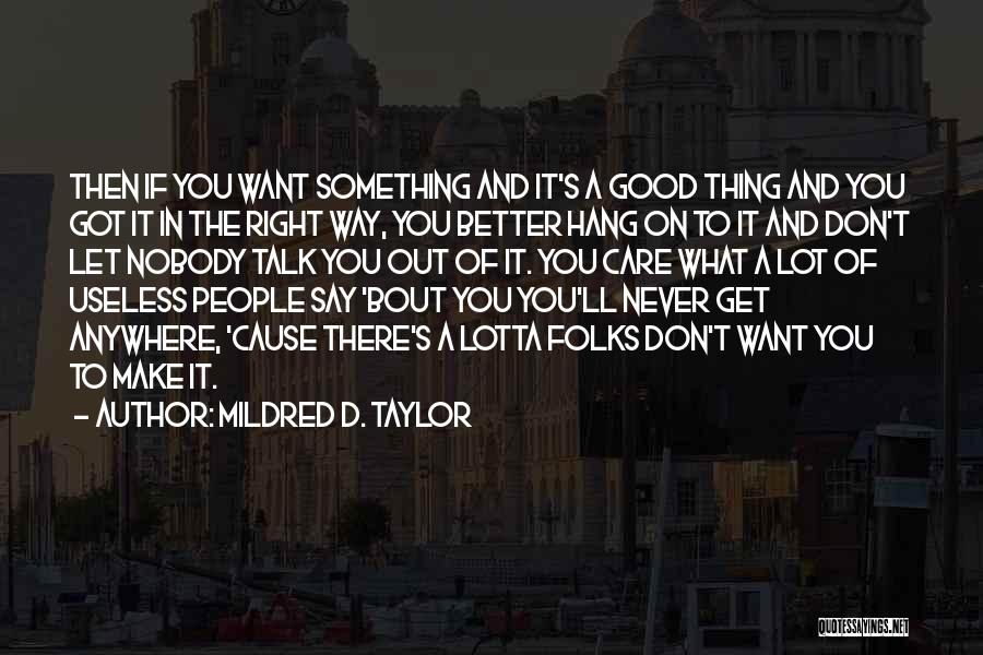 Mildred D. Taylor Quotes: Then If You Want Something And It's A Good Thing And You Got It In The Right Way, You Better