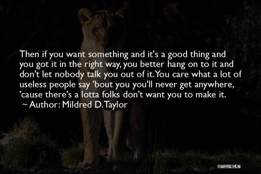 Mildred D. Taylor Quotes: Then If You Want Something And It's A Good Thing And You Got It In The Right Way, You Better