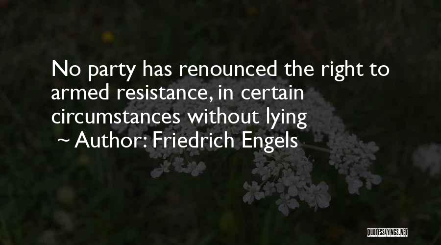 Friedrich Engels Quotes: No Party Has Renounced The Right To Armed Resistance, In Certain Circumstances Without Lying