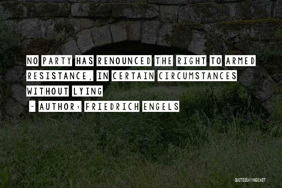 Friedrich Engels Quotes: No Party Has Renounced The Right To Armed Resistance, In Certain Circumstances Without Lying