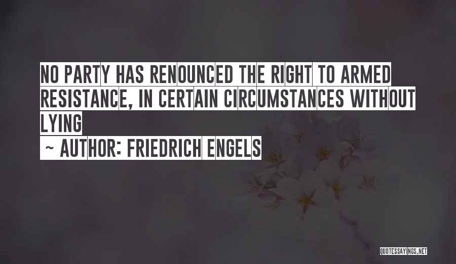 Friedrich Engels Quotes: No Party Has Renounced The Right To Armed Resistance, In Certain Circumstances Without Lying