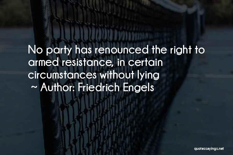 Friedrich Engels Quotes: No Party Has Renounced The Right To Armed Resistance, In Certain Circumstances Without Lying